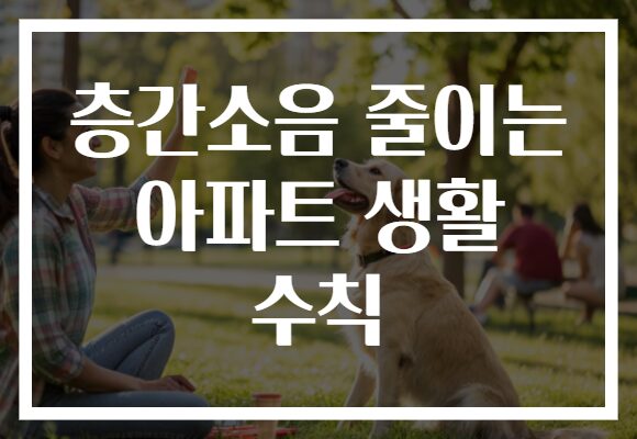 층간소음 줄이는 아파트 생활 수칙