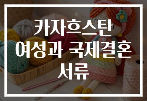 카자흐스탄 여성과 국제결혼 서류