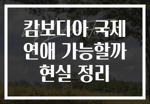 캄보디아 국제 연애 가능할까 현실 정리
