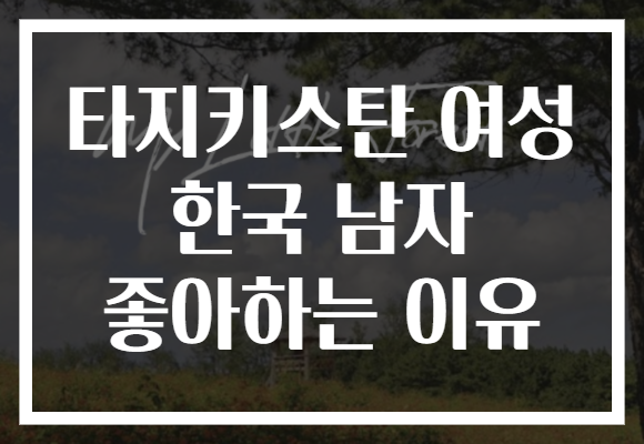 타지키스탄 여성 한국 남자 좋아하는 이유