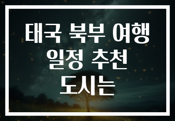 태국 북부 여행 일정 추천 도시는