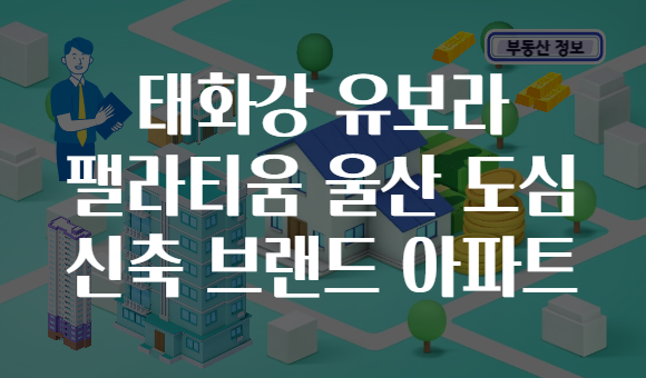 태화강 유보라 팰라티움 울산 도심 신축 브랜드 아파트