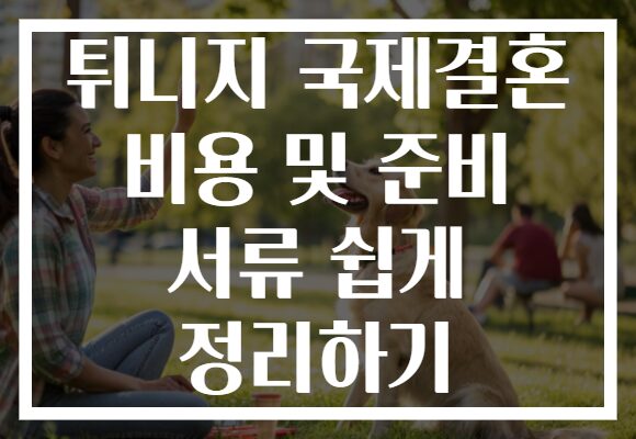튀니지 국제결혼 비용 및 준비 서류 쉽게 정리하기