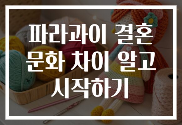 파라과이 결혼 문화 차이 알고 시작하기