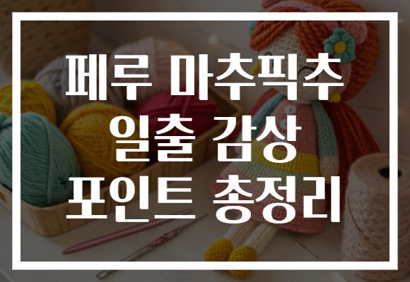 페루 마추픽추 일출 감상 포인트 총정리