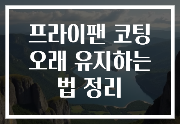 프라이팬 코팅 오래 유지하는 법 정리