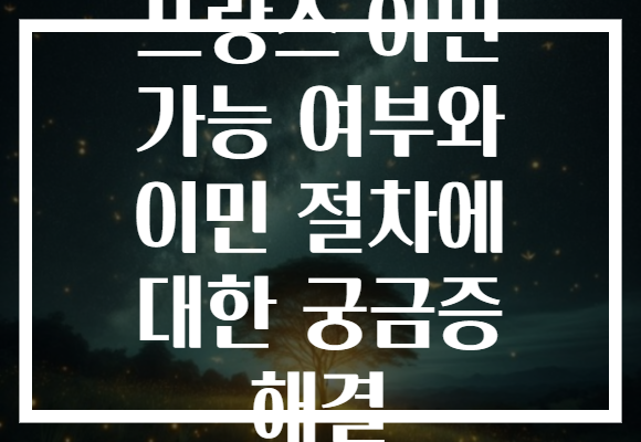 프랑스 이민 가능 여부와 이민 절차에 대한 궁금증 해결