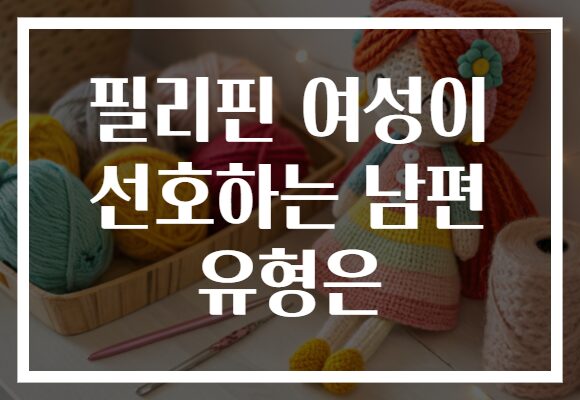 필리핀 여성이 선호하는 남편 유형은