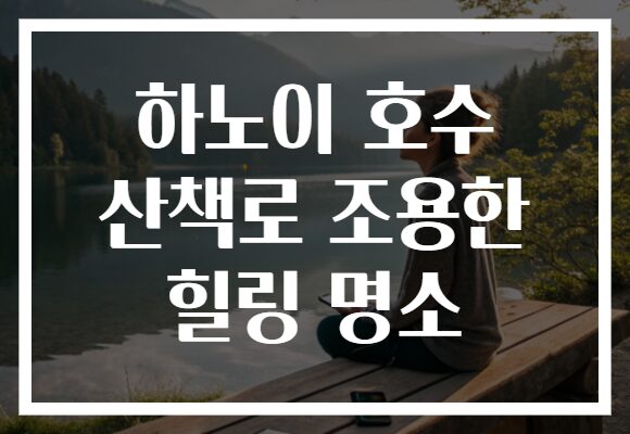 하노이 호수 산책로 조용한 힐링 명소
