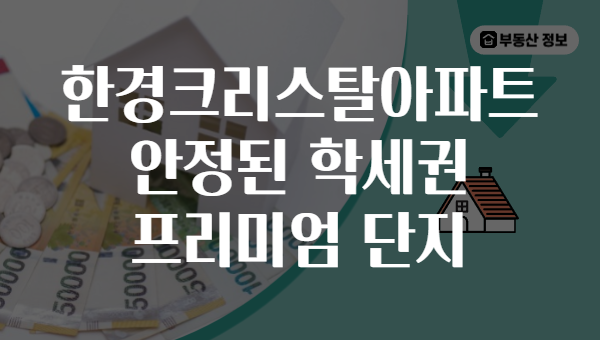 한경크리스탈아파트 안정된 학세권 프리미엄 단지