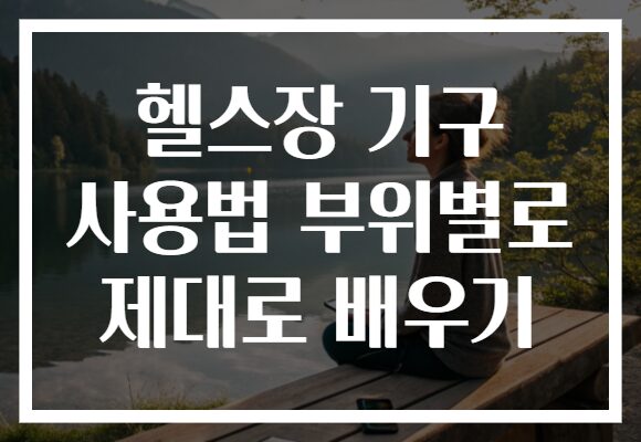 헬스장 기구 사용법 부위별로 제대로 배우기