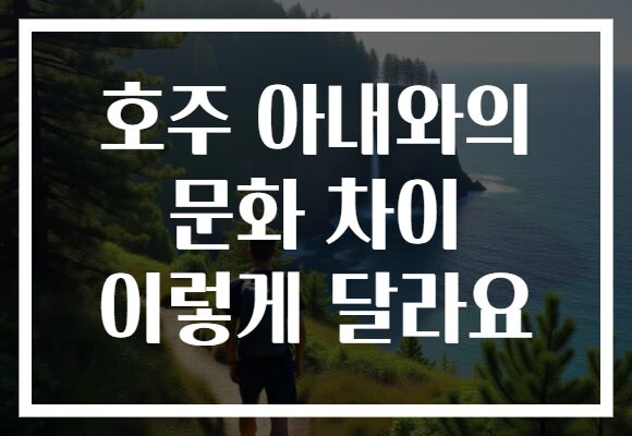 호주 아내와의 문화 차이 이렇게 달라요