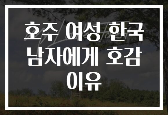 호주 여성 한국 남자에게 호감 이유