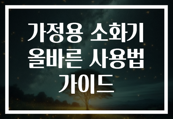 가정용 소화기 올바른 사용법 가이드