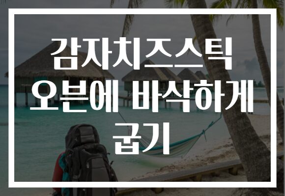 감자치즈스틱 오븐에 바삭하게 굽기