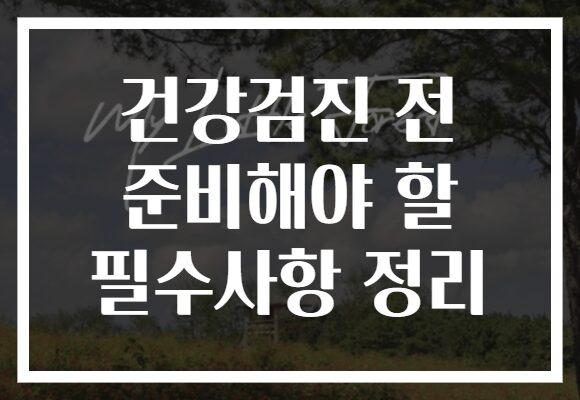 건강검진 전 준비해야 할 필수사항 정리