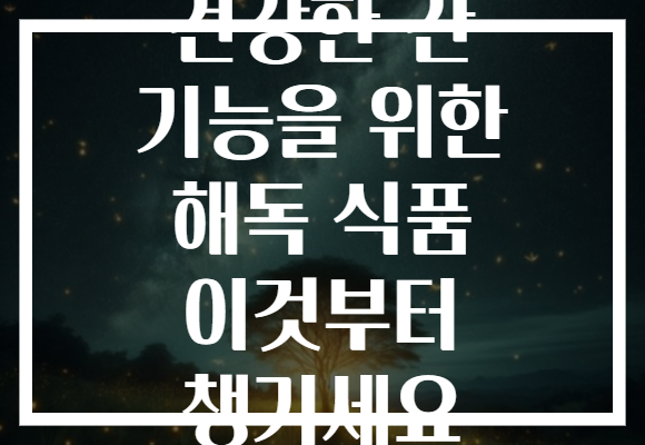 건강한 간 기능을 위한 해독 식품 이것부터 챙기세요