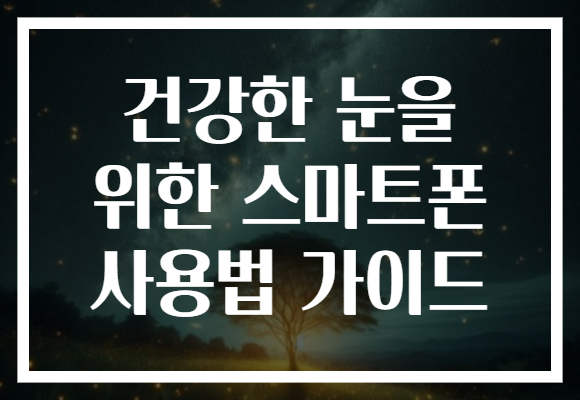 건강한 눈을 위한 스마트폰 사용법 가이드