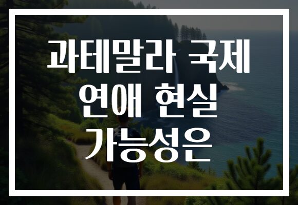 과테말라 국제 연애 현실 가능성은