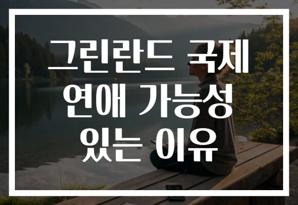 그린란드 국제 연애 가능성 있는 이유