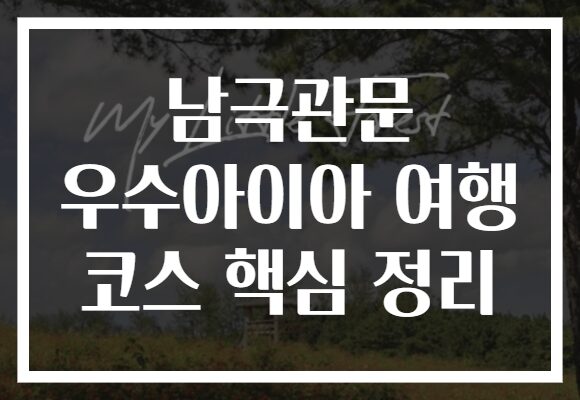 남극관문 우수아이아 여행 코스 핵심 정리