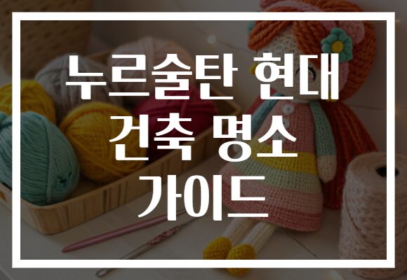 누르술탄 현대 건축 명소 가이드