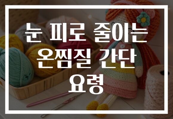 눈 피로 줄이는 온찜질 간단 요령
