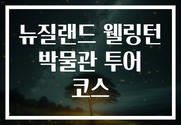 뉴질랜드 웰링턴 박물관 투어 코스