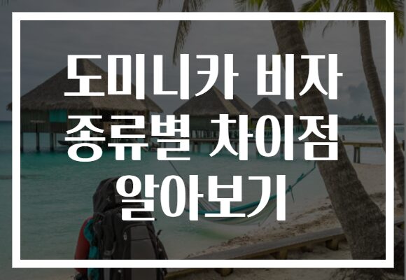 도미니카 비자 종류별 차이점 알아보기