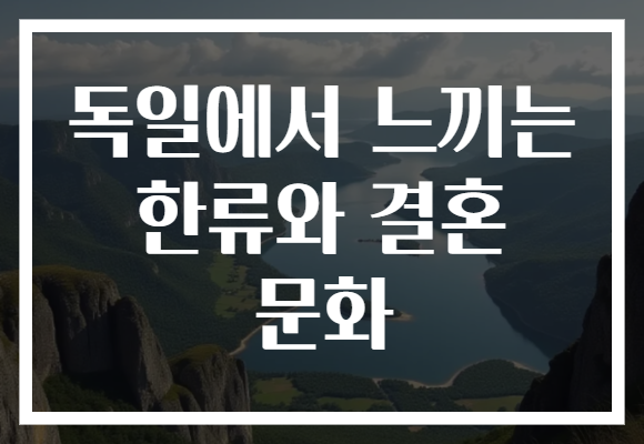 독일에서 느끼는 한류와 결혼 문화