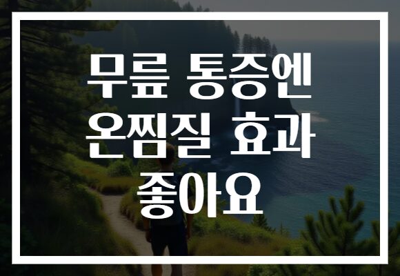 무릎 통증엔 온찜질 효과 좋아요