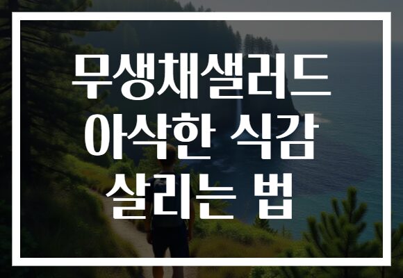 무생채샐러드 아삭한 식감 살리는 법