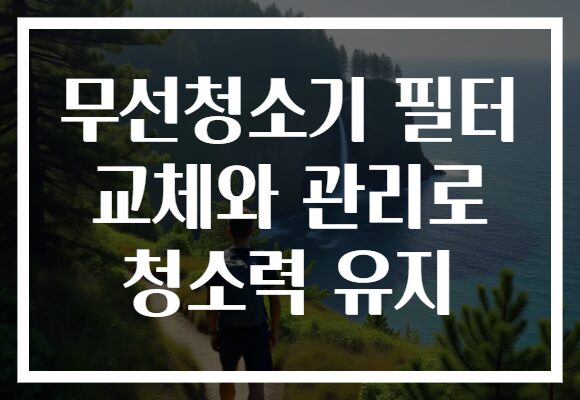 무선청소기 필터 교체와 관리로 청소력 유지