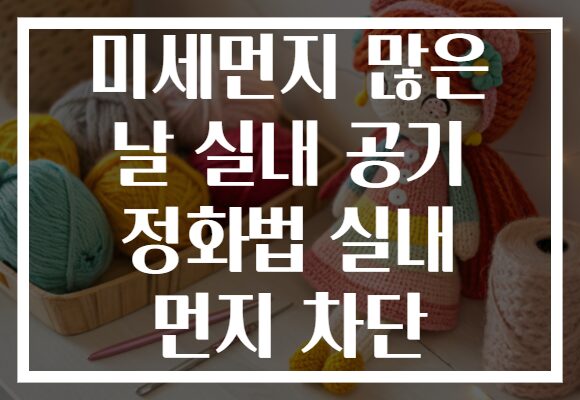 미세먼지 많은 날 실내 공기 정화법 실내 먼지 차단