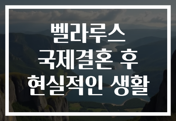 벨라루스 국제결혼 후 현실적인 생활