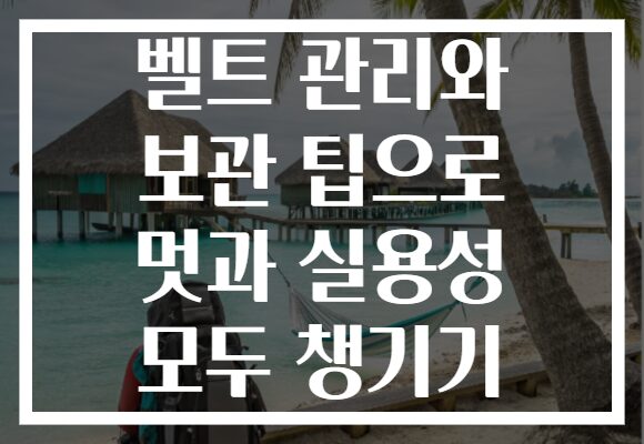 벨트 관리와 보관 팁으로 멋과 실용성 모두 챙기기