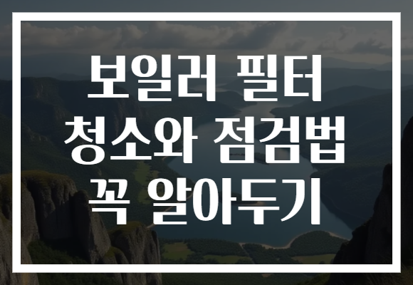 보일러 필터 청소와 점검법 꼭 알아두기