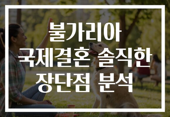 불가리아 국제결혼 솔직한 장단점 분석