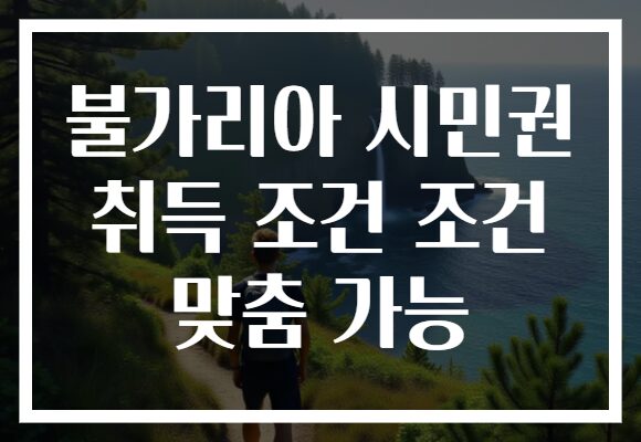 불가리아 시민권 취득 조건 조건 맞춤 가능