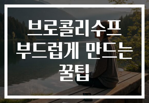 브로콜리수프 부드럽게 만드는 꿀팁