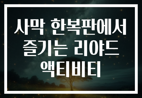 사막 한복판에서 즐기는 리야드 액티비티