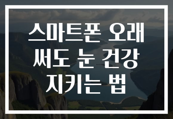 스마트폰 오래 써도 눈 건강 지키는 법