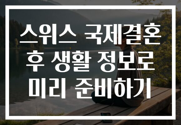 스위스 국제결혼 후 생활 정보로 미리 준비하기