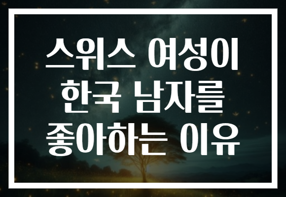 스위스 여성이 한국 남자를 좋아하는 이유