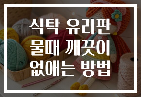 식탁 유리판 물때 깨끗이 없애는 방법