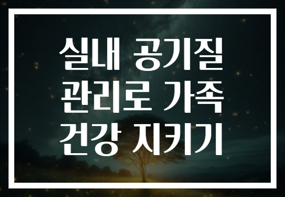 실내 공기질 관리로 가족 건강 지키기