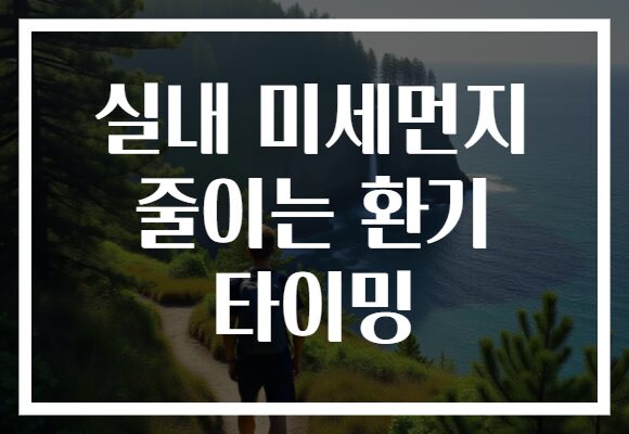 실내 미세먼지 줄이는 환기 타이밍
