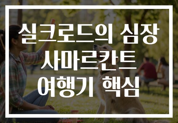 실크로드의 심장 사마르칸트 여행기 핵심