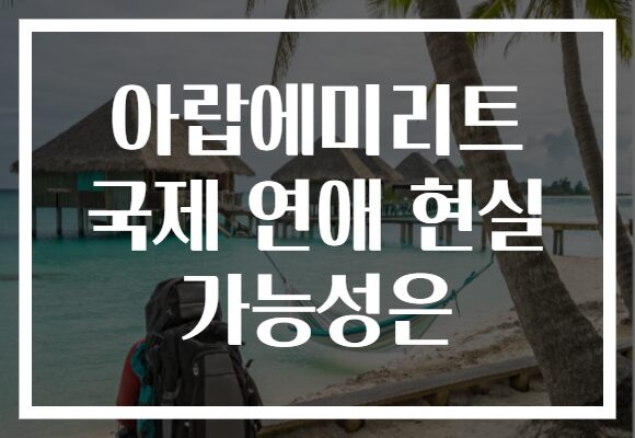 아랍에미리트 국제 연애 현실 가능성은