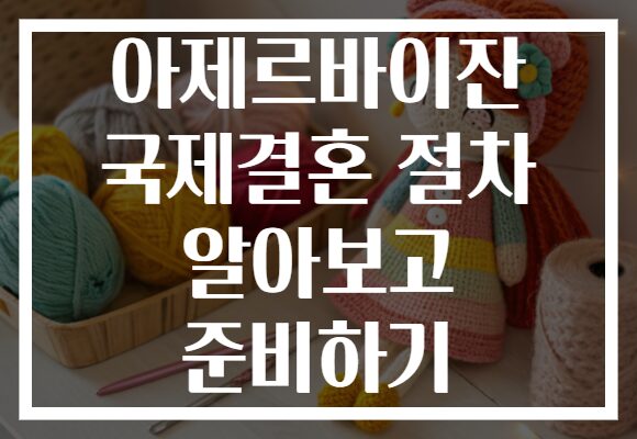 아제르바이잔 국제결혼 절차 알아보고 준비하기
